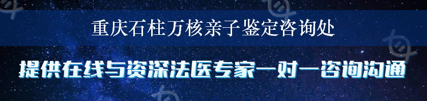 重庆石柱万核亲子鉴定咨询处